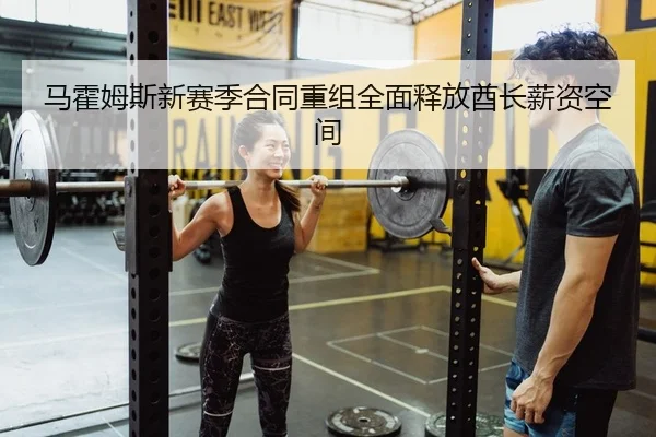 马霍姆斯新赛季合同重组全面释放酋长薪资空间