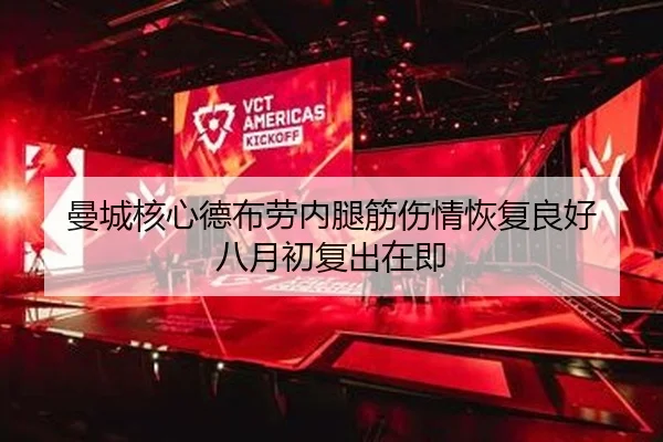 曼城核心德布劳内腿筋伤情恢复良好 八月初复出在即