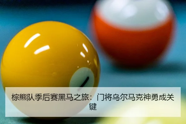 棕熊队季后赛黑马之旅：门将乌尔马克神勇成关键